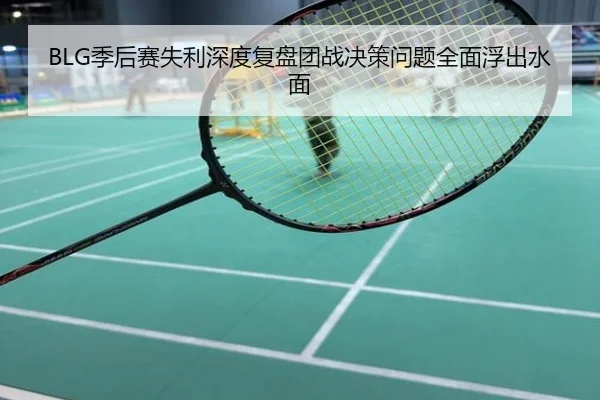 BLG季后赛失利深度复盘团战决策问题全面浮出水面