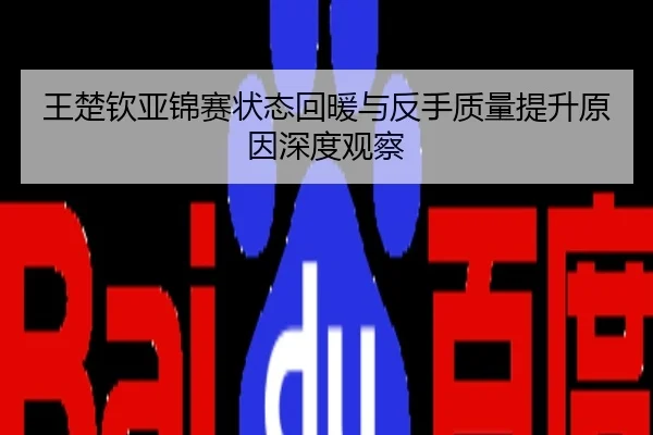王楚钦亚锦赛状态回暖与反手质量提升原因深度观察